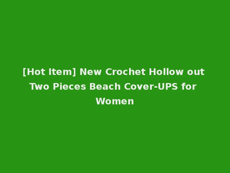 [Hot Item] New Crochet Hollow out Two Pieces Beach Cover-UPS for Women