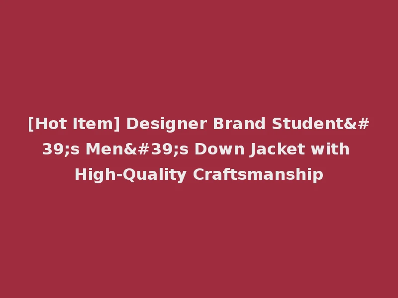 [Hot Item] Designer Brand Student's Men's Down Jacket with High-Quality Craftsmanship