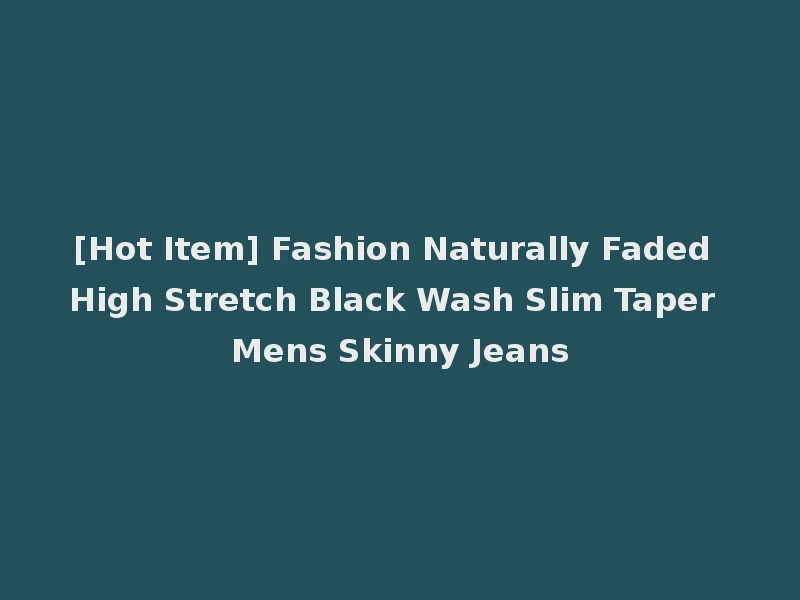 [Hot Item] Fashion Naturally Faded High Stretch Black Wash Slim Taper Mens Skinny Jeans