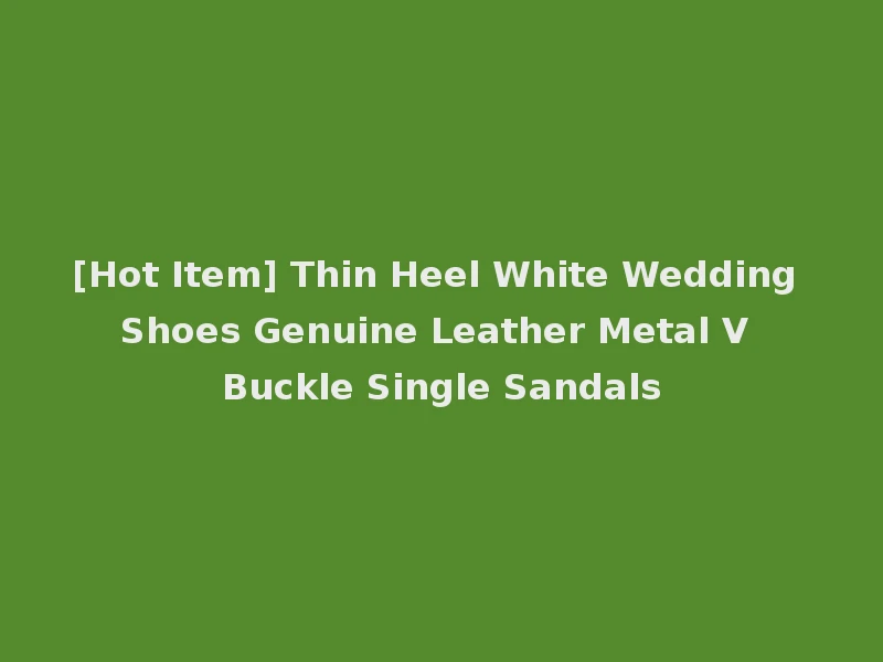 [Hot Item] Thin Heel White Wedding Shoes Genuine Leather Metal V Buckle Single Sandals