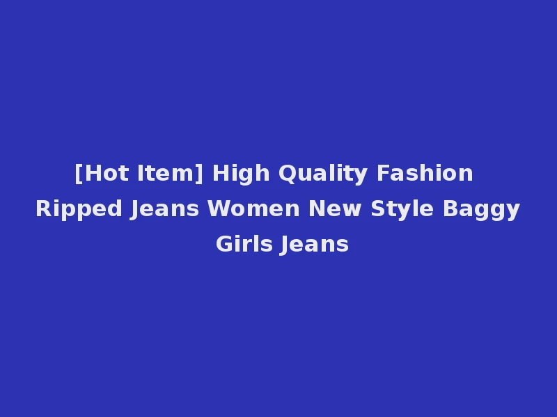[Hot Item] High Quality Fashion Ripped Jeans Women New Style Baggy Girls Jeans
