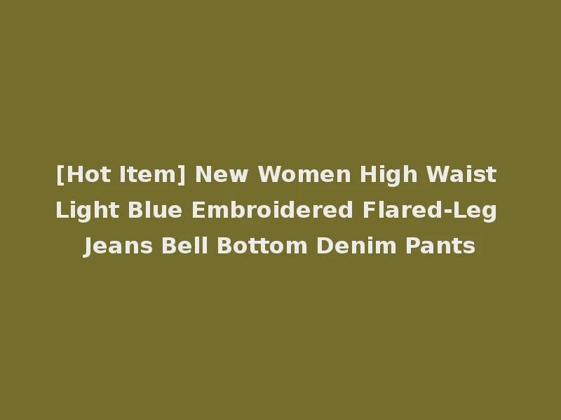 [Hot Item] New Women High Waist Light Blue Embroidered Flared-Leg Jeans Bell Bottom Denim Pants