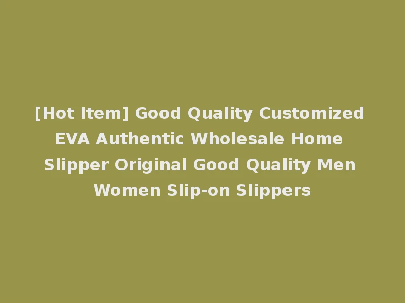[Hot Item] Good Quality Customized EVA Authentic Wholesale Home Slipper Original Good Quality Men Women Slip-on Slippers