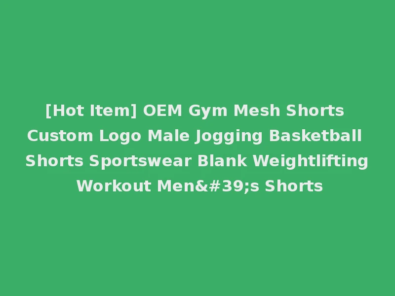 [Hot Item] OEM Gym Mesh Shorts Custom Logo Male Jogging Basketball Shorts Sportswear Blank Weightlifting Workout Men's Shorts