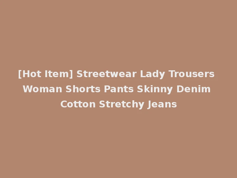[Hot Item] Streetwear Lady Trousers Woman Shorts Pants Skinny Denim Cotton Stretchy Jeans