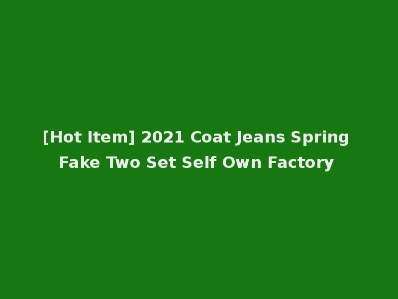 [Hot Item] 2021 Coat Jeans Spring Fake Two Set Self Own Factory