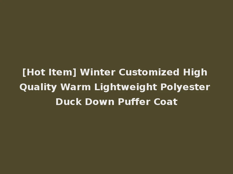 [Hot Item] Winter Customized High Quality Warm Lightweight Polyester Duck Down Puffer Coat