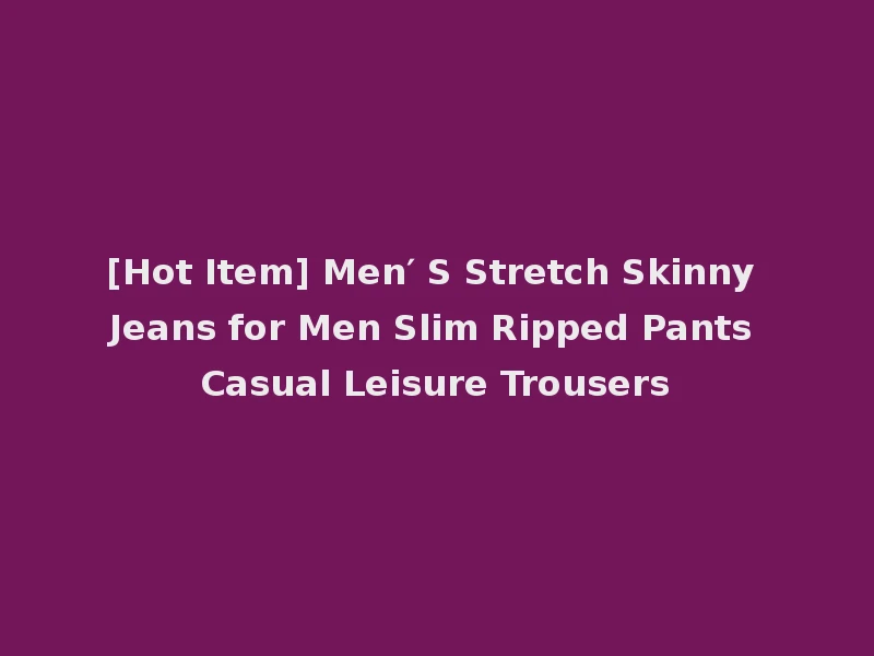 [Hot Item] Men′ S Stretch Skinny Jeans for Men Slim Ripped Pants Casual Leisure Trousers