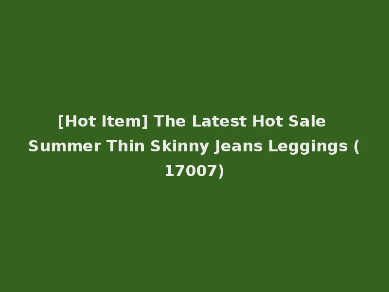[Hot Item] The Latest Hot Sale Summer Thin Skinny Jeans Leggings (17007)