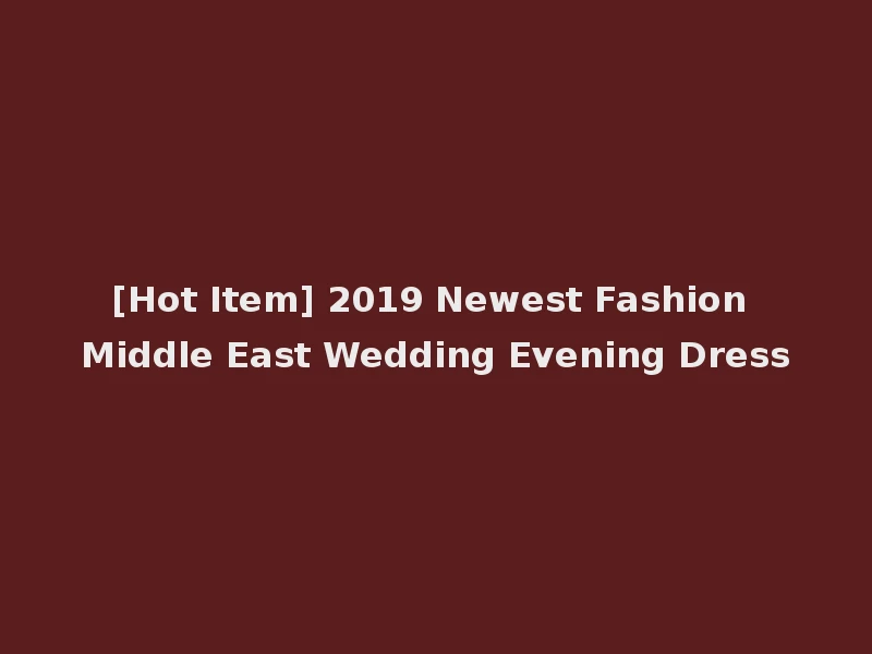 [Hot Item] 2019 Newest Fashion Middle East Wedding Evening Dress