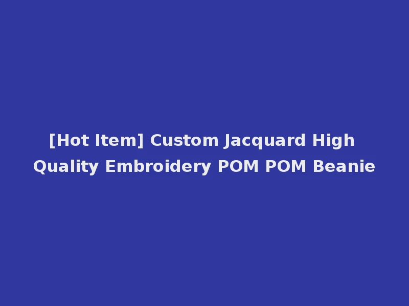 [Hot Item] Custom Jacquard High Quality Embroidery POM POM Beanie