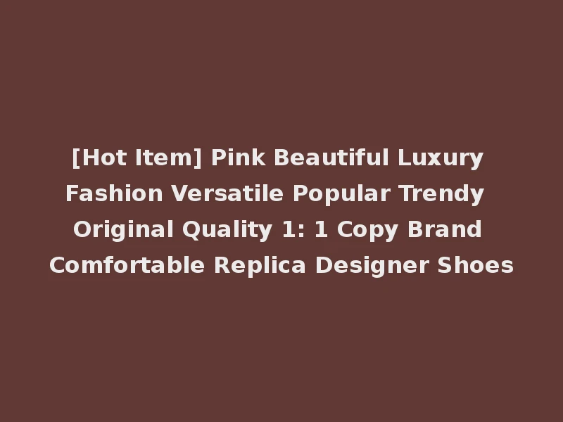 [Hot Item] Pink Beautiful Luxury Fashion Versatile Popular Trendy Original Quality 1: 1 Copy Brand Comfortable Replica Designer Shoes