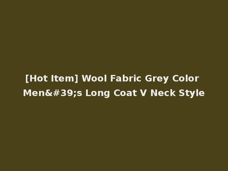 [Hot Item] Wool Fabric Grey Color Men's Long Coat V Neck Style
