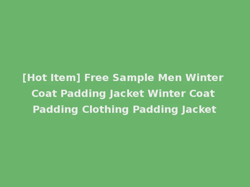 [Hot Item] Free Sample Men Winter Coat Padding Jacket Winter Coat Padding Clothing Padding Jacket