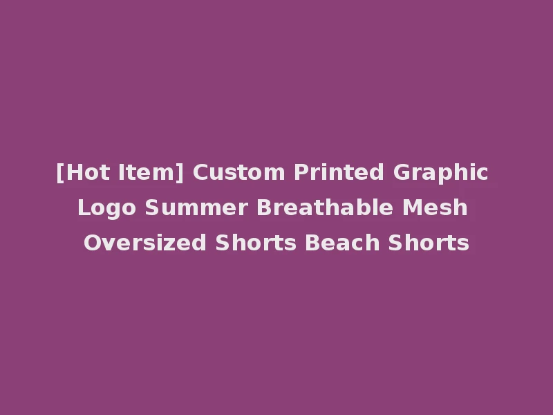 [Hot Item] Custom Printed Graphic Logo Summer Breathable Mesh Oversized Shorts Beach Shorts