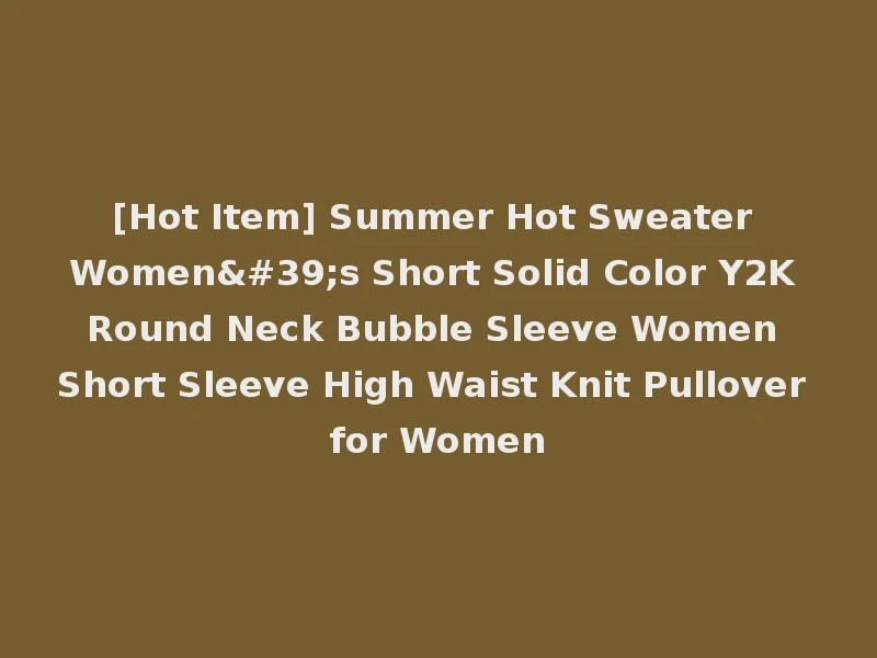 [Hot Item] Summer Hot Sweater Women's Short Solid Color Y2K Round Neck Bubble Sleeve Women Short Sleeve High Waist Knit Pullover for Women