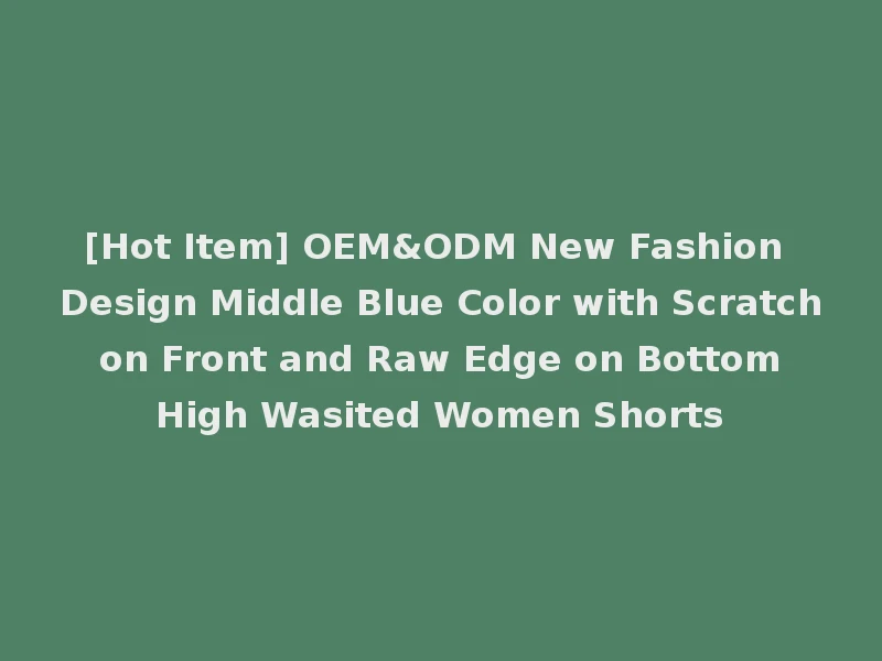 [Hot Item] OEM&ODM New Fashion Design Middle Blue Color with Scratch on Front and Raw Edge on Bottom High Wasited Women Shorts