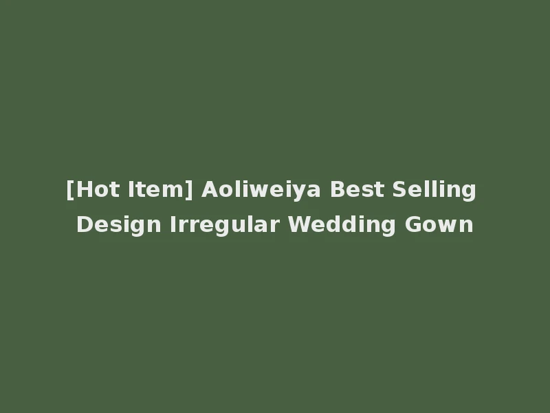 [Hot Item] Aoliweiya Best Selling Design Irregular Wedding Gown