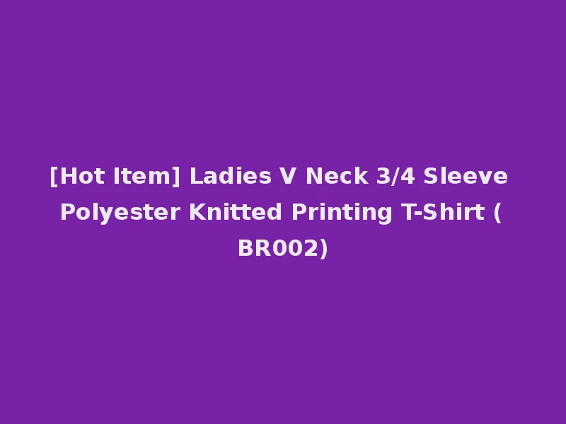 [Hot Item] Ladies V Neck 3/4 Sleeve Polyester Knitted Printing T-Shirt (BR002)