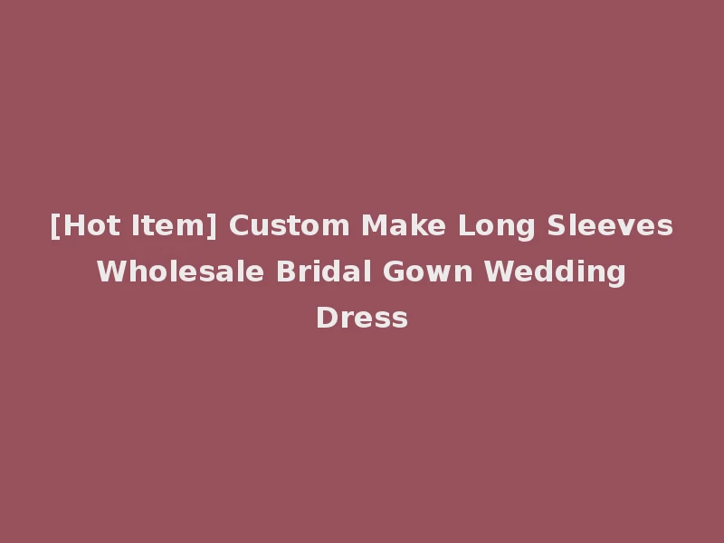 [Hot Item] Custom Make Long Sleeves Wholesale Bridal Gown Wedding Dress