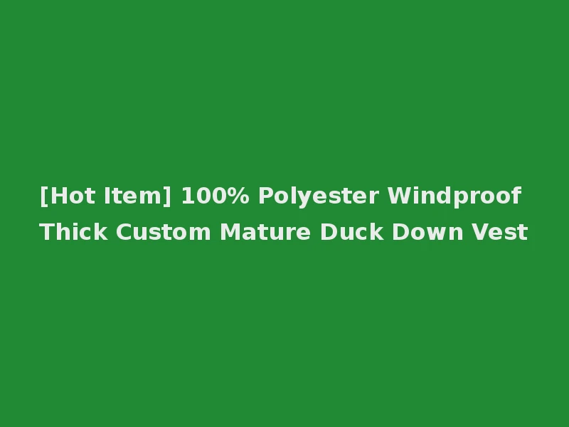 [Hot Item] 100% Polyester Windproof Thick Custom Mature Duck Down Vest