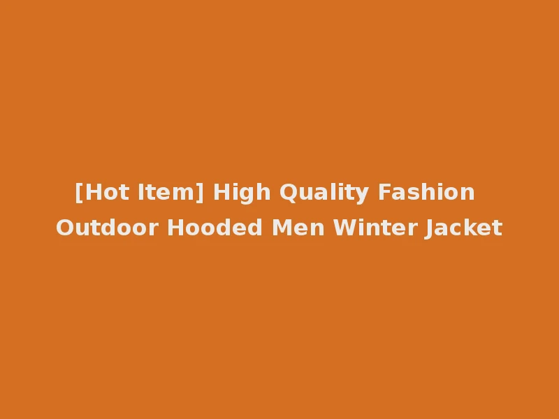[Hot Item] High Quality Fashion Outdoor Hooded Men Winter Jacket
