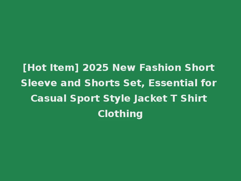 [Hot Item] 2025 New Fashion Short Sleeve and Shorts Set, Essential for Casual Sport Style Jacket T Shirt Clothing