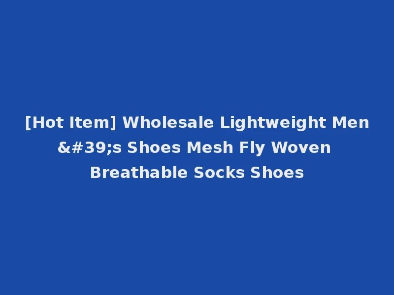 [Hot Item] Wholesale Lightweight Men's Shoes Mesh Fly Woven Breathable Socks Shoes