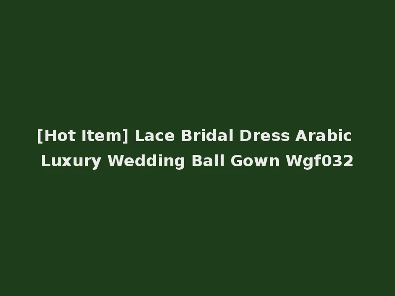 [Hot Item] Lace Bridal Dress Arabic Luxury Wedding Ball Gown Wgf032