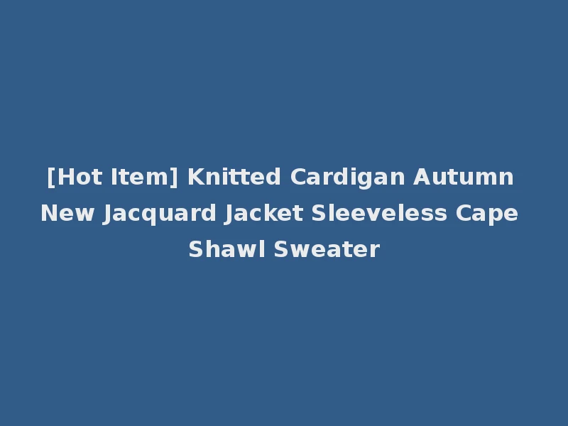[Hot Item] Knitted Cardigan Autumn New Jacquard Jacket Sleeveless Cape Shawl Sweater