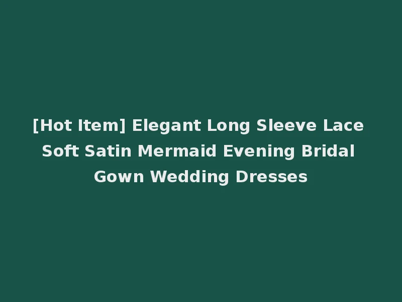 [Hot Item] Elegant Long Sleeve Lace Soft Satin Mermaid Evening Bridal Gown Wedding Dresses
