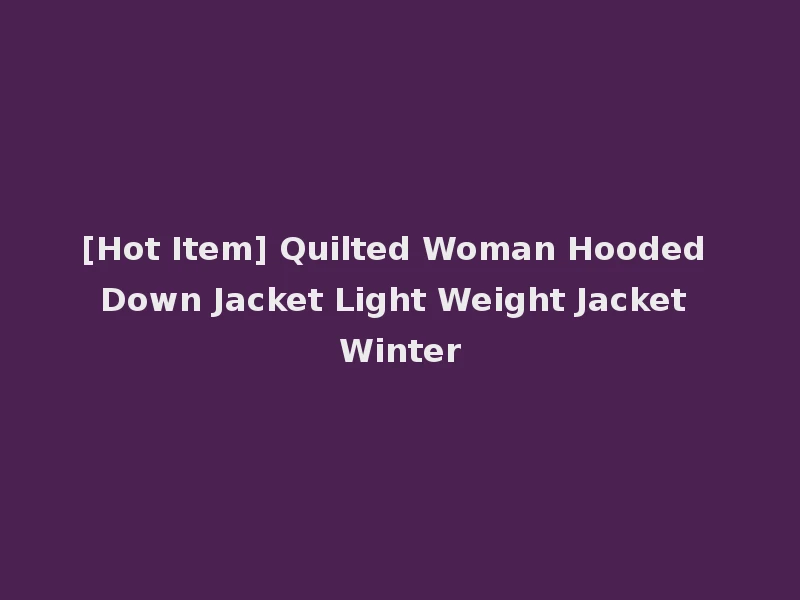 [Hot Item] Quilted Woman Hooded Down Jacket Light Weight Jacket Winter