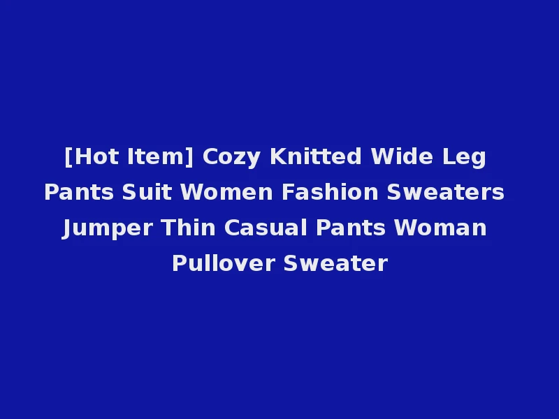 [Hot Item] Cozy Knitted Wide Leg Pants Suit Women Fashion Sweaters Jumper Thin Casual Pants Woman Pullover Sweater