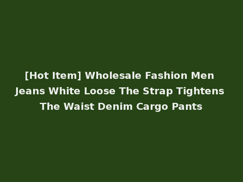 [Hot Item] Wholesale Fashion Men Jeans White Loose The Strap Tightens The Waist Denim Cargo Pants