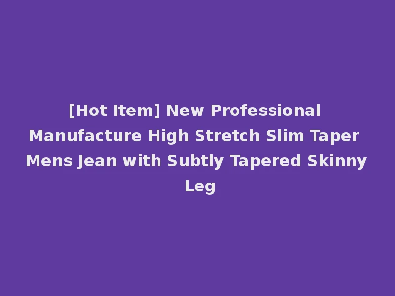 [Hot Item] New Professional Manufacture High Stretch Slim Taper Mens Jean with Subtly Tapered Skinny Leg