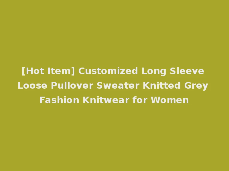 [Hot Item] Customized Long Sleeve Loose Pullover Sweater Knitted Grey Fashion Knitwear for Women