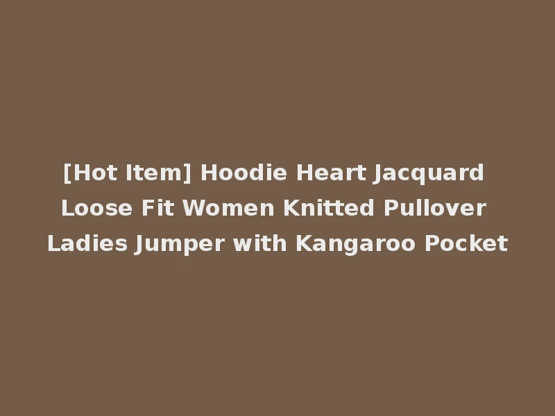 [Hot Item] Hoodie Heart Jacquard Loose Fit Women Knitted Pullover Ladies Jumper with Kangaroo Pocket