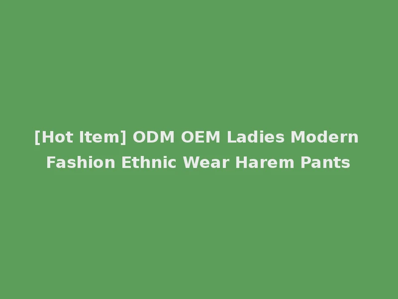 [Hot Item] ODM OEM Ladies Modern Fashion Ethnic Wear Harem Pants