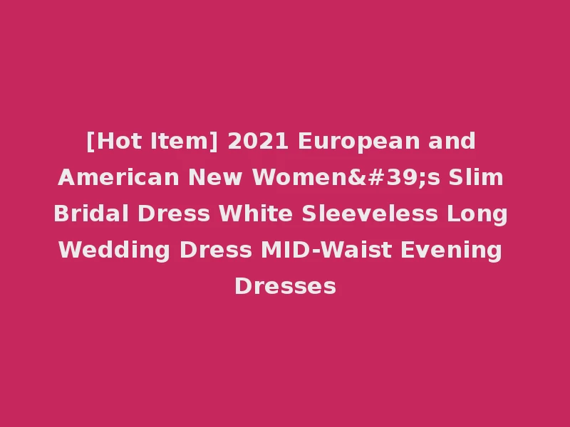 [Hot Item] 2021 European and American New Women's Slim Bridal Dress White Sleeveless Long Wedding Dress MID-Waist Evening Dresses