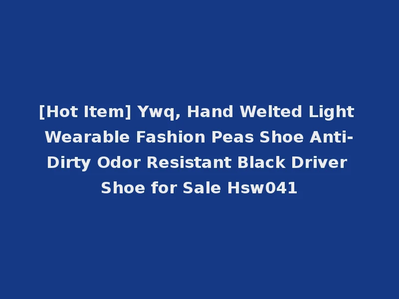 [Hot Item] Ywq, Hand Welted Light Wearable Fashion Peas Shoe Anti-Dirty Odor Resistant Black Driver Shoe for Sale Hsw041