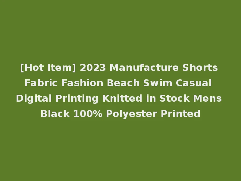 [Hot Item] 2023 Manufacture Shorts Fabric Fashion Beach Swim Casual Digital Printing Knitted in Stock Mens Black 100% Polyester Printed