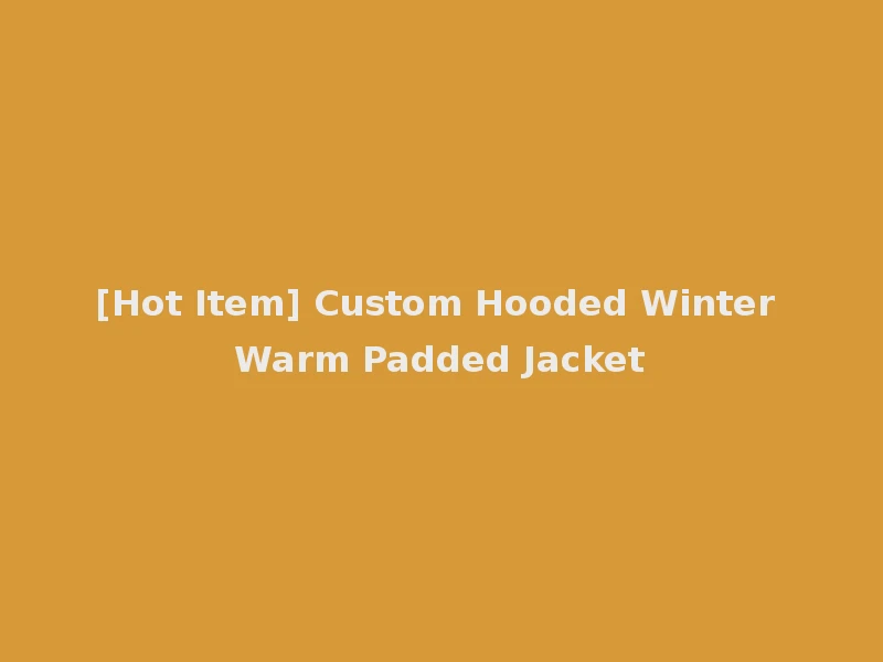 [Hot Item] Custom Hooded Winter Warm Padded Jacket