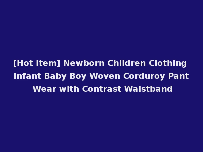 [Hot Item] Newborn Children Clothing Infant Baby Boy Woven Corduroy Pant Wear with Contrast Waistband