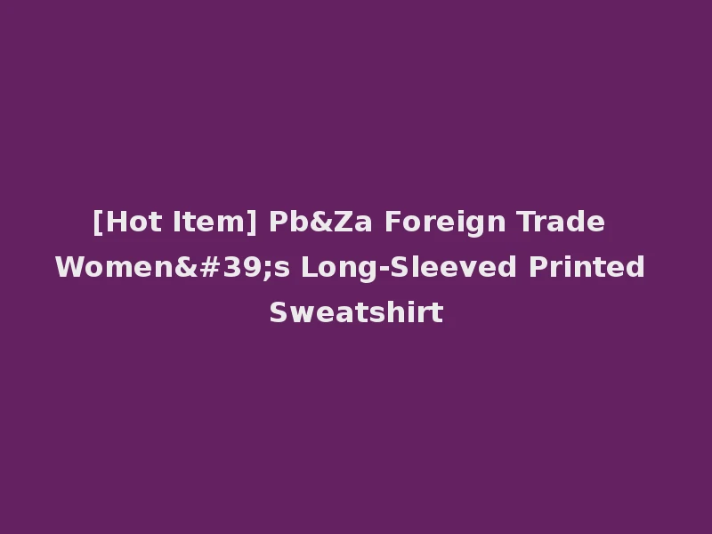 [Hot Item] Pb&Za Foreign Trade Women's Long-Sleeved Printed Sweatshirt