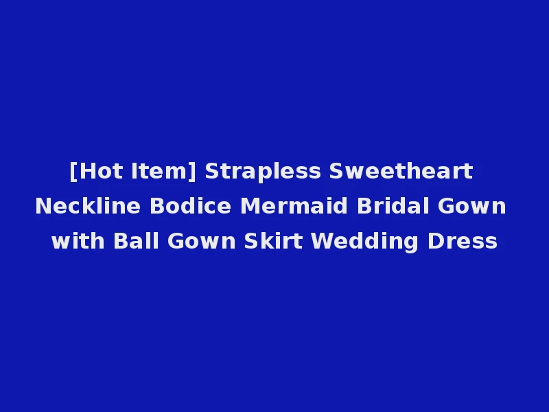[Hot Item] Strapless Sweetheart Neckline Bodice Mermaid Bridal Gown with Ball Gown Skirt Wedding Dress