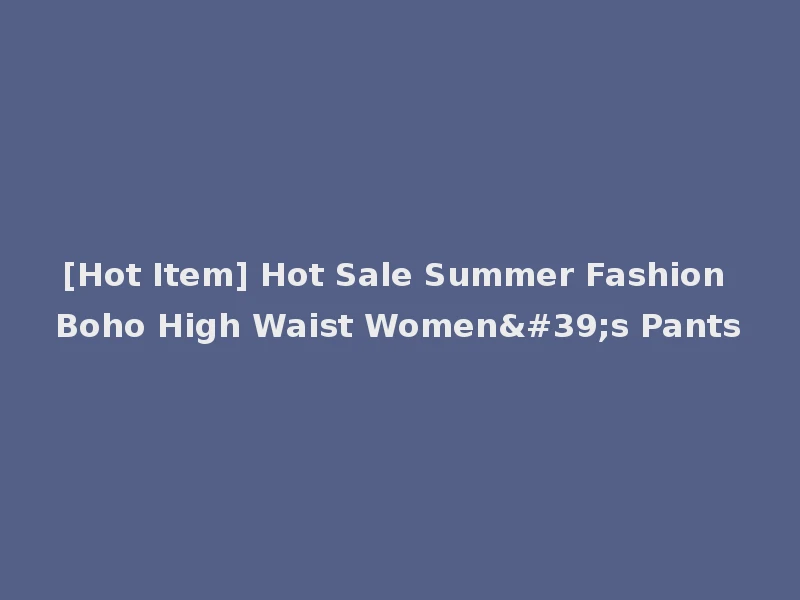 [Hot Item] Hot Sale Summer Fashion Boho High Waist Women's Pants