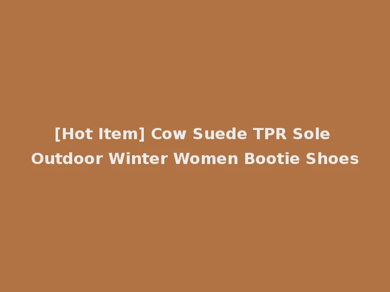 [Hot Item] Cow Suede TPR Sole Outdoor Winter Women Bootie Shoes