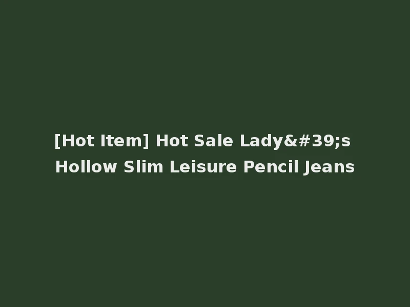 [Hot Item] Hot Sale Lady's Hollow Slim Leisure Pencil Jeans