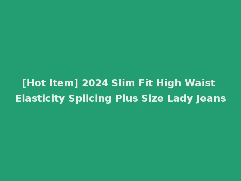 [Hot Item] 2024 Slim Fit High Waist Elasticity Splicing Plus Size Lady Jeans