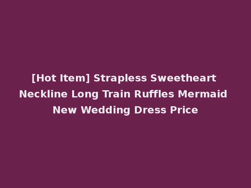 [Hot Item] Strapless Sweetheart Neckline Long Train Ruffles Mermaid New Wedding Dress Price